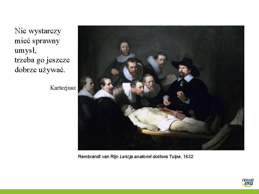 Nie wystarczy mieć sprawny umysł, trzeba go jeszcze dobrze używać. Kartezjusz Rembrandt van Rijn