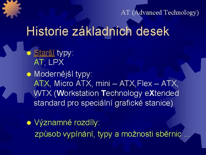 AT (Advanced Technology) Historie základních desek ® Starší typy: AT, LPX ® Modernější typy: