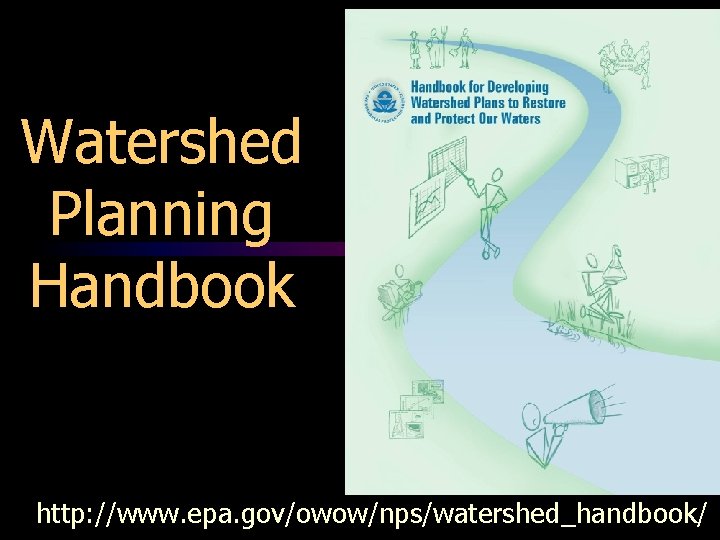 Watershed Planning Handbook http: //www. epa. gov/owow/nps/watershed_handbook/ 