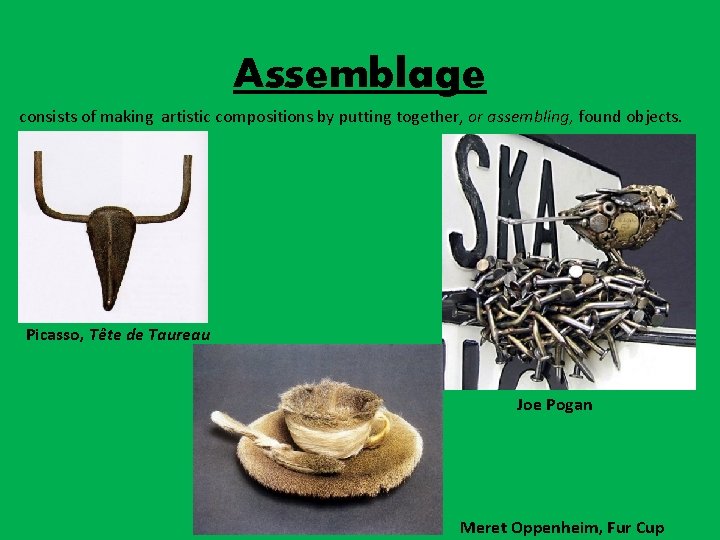 Assemblage consists of making artistic compositions by putting together, or assembling, found objects. Picasso,