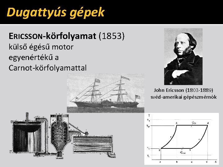 Dugattyús gépek ERICSSON-körfolyamat (1853) külső égésű motor egyenértékű a Carnot-körfolyamattal John Ericsson (1803 -1889) Dugattyús gépek ERICSSON-körfolyamat (1853) külső égésű motor egyenértékű a Carnot-körfolyamattal John Ericsson (1803 -1889)
