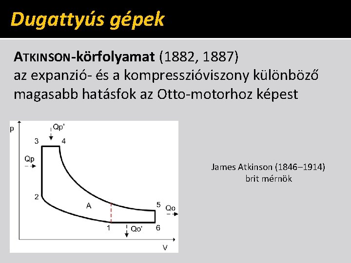 Dugattyús gépek ATKINSON-körfolyamat (1882, 1887) az expanzió- és a kompresszióviszony különböző magasabb hatásfok az Dugattyús gépek ATKINSON-körfolyamat (1882, 1887) az expanzió- és a kompresszióviszony különböző magasabb hatásfok az