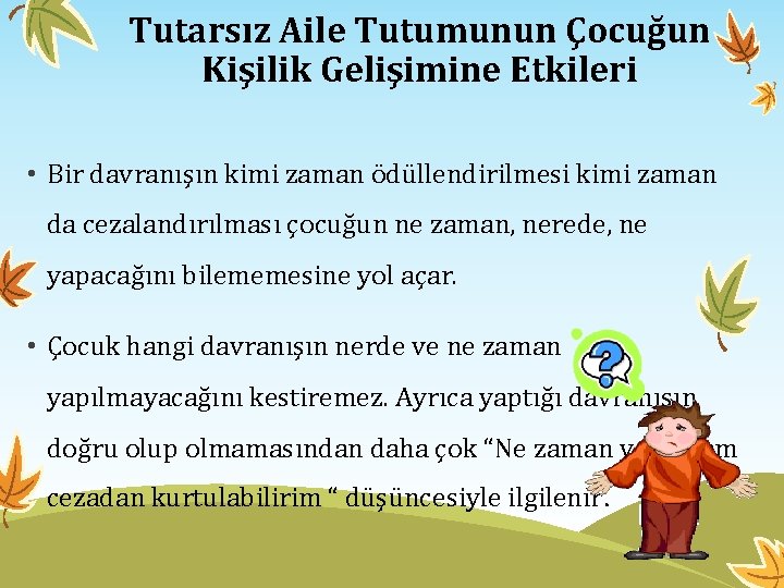 Tutarsız Aile Tutumunun Çocuğun Kişilik Gelişimine Etkileri • Bir davranışın kimi zaman ödüllendirilmesi kimi