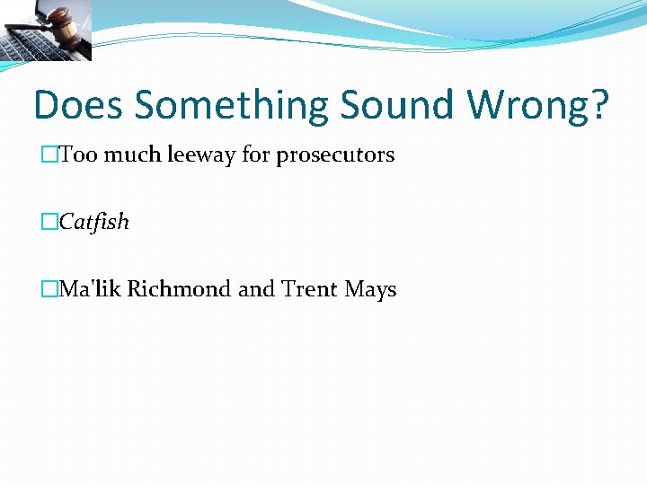 Does Something Sound Wrong? �Too much leeway for prosecutors �Catfish �Ma'lik Richmond and Trent