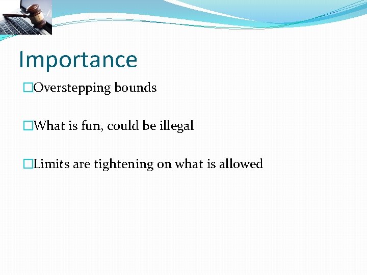 Importance �Overstepping bounds �What is fun, could be illegal �Limits are tightening on what