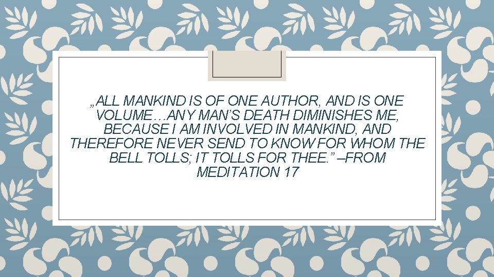 „ALL MANKIND IS OF ONE AUTHOR, AND IS ONE VOLUME…ANY MAN’S DEATH DIMINISHES ME,
