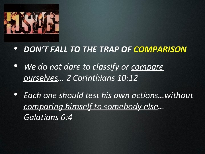  • DON’T FALL TO THE TRAP OF COMPARISON • We do not dare