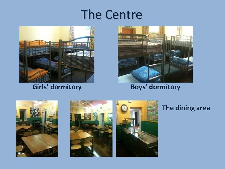 The Centre Girls’ dormitory Boys’ dormitory The dining area 