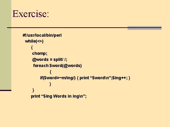 Exercise: #!/usr/local/bin/perl while(<>) { chomp; @words = split/ /; foreach $word(@words) { if($word=~m/ing/) {