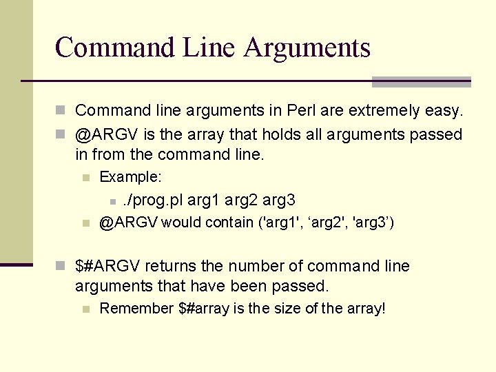 Command Line Arguments n Command line arguments in Perl are extremely easy. n @ARGV