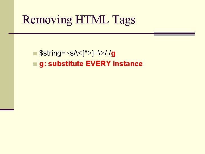 Removing HTML Tags $string=~s/<[^>]+>/ /g n g: substitute EVERY instance n 