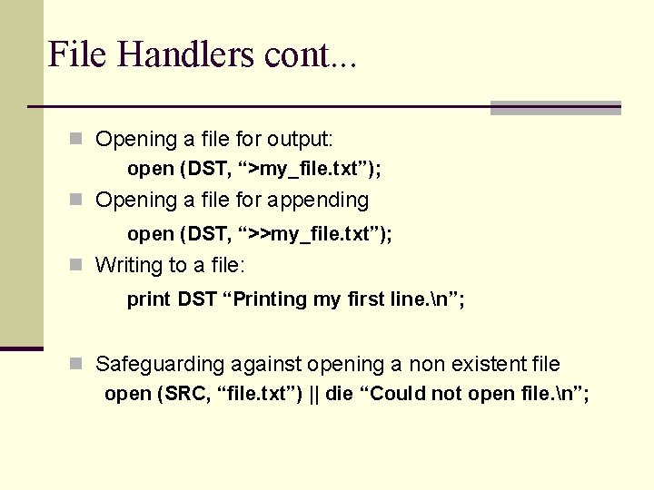 File Handlers cont. . . n Opening a file for output: open (DST, “>my_file.