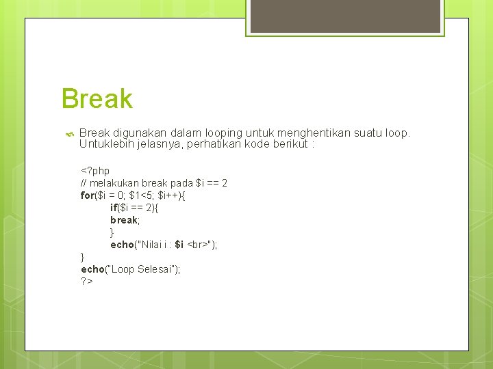 Break digunakan dalam looping untuk menghentikan suatu loop. Untuklebih jelasnya, perhatikan kode berikut :