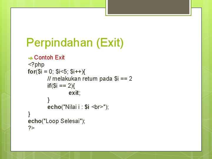 Perpindahan (Exit) Contoh Exit <? php for($i = 0; $i<5; $i++){ // melakukan return