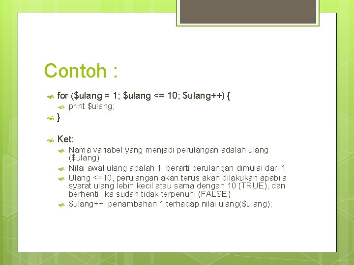 Contoh : for ($ulang = 1; $ulang <= 10; $ulang++) { print $ulang; }