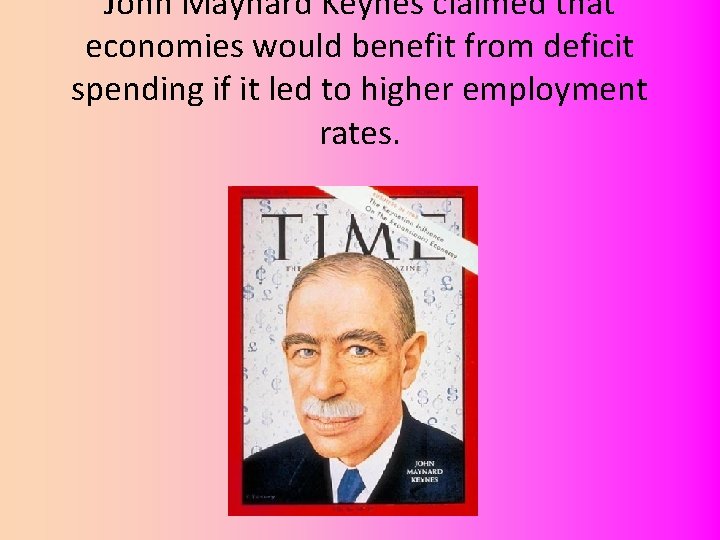 John Maynard Keynes claimed that economies would benefit from deficit spending if it led