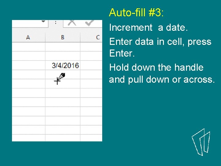 Auto-fill #3: Increment a date. Enter data in cell, press Enter. Hold down the