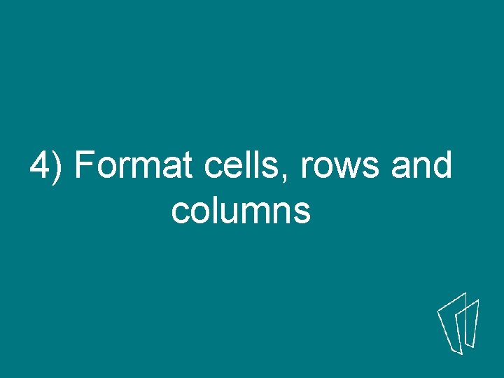 4) Format cells, rows and columns 