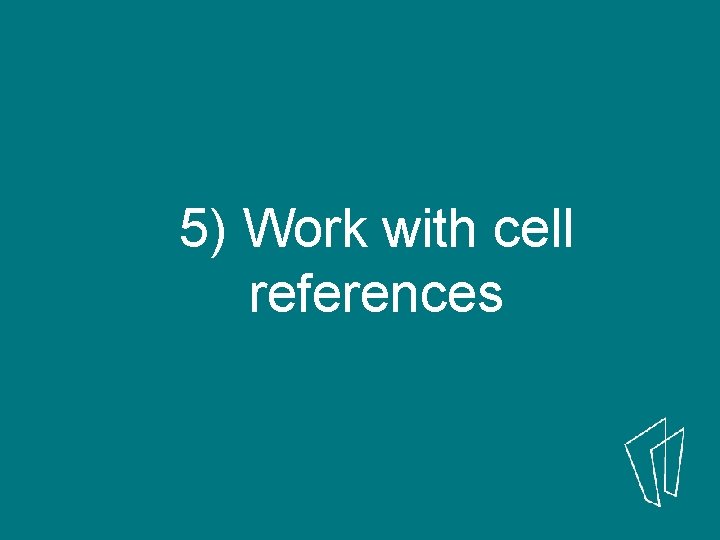 5) Work with cell references 