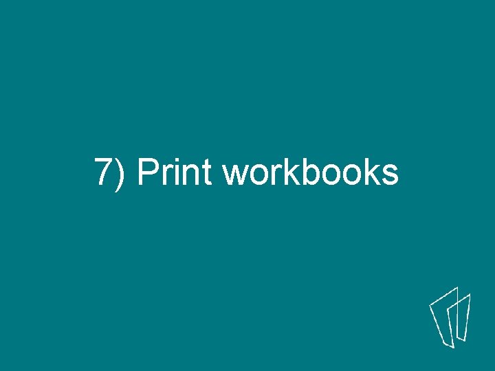 7) Print workbooks 
