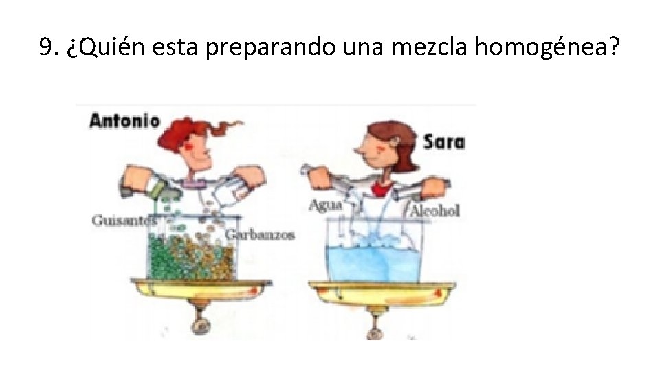 9. ¿Quién esta preparando una mezcla homogénea? 