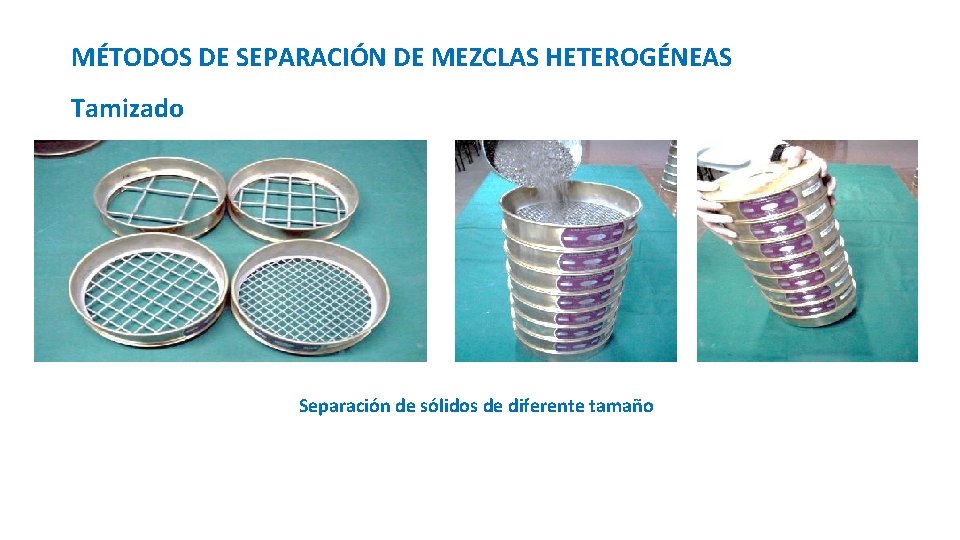 MÉTODOS DE SEPARACIÓN DE MEZCLAS HETEROGÉNEAS Tamizado Separación de sólidos de diferente tamaño 