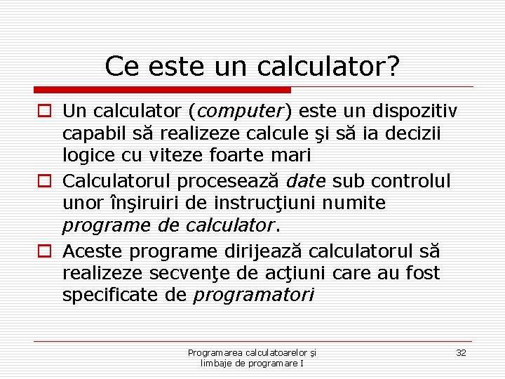 Ce este un calculator? o Un calculator (computer) este un dispozitiv capabil să realizeze
