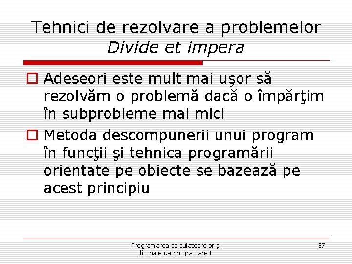 Tehnici de rezolvare a problemelor Divide et impera o Adeseori este mult mai uşor