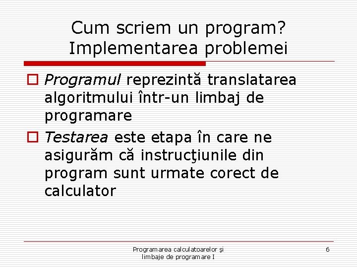 Cum scriem un program? Implementarea problemei o Programul reprezintă translatarea algoritmului într-un limbaj de