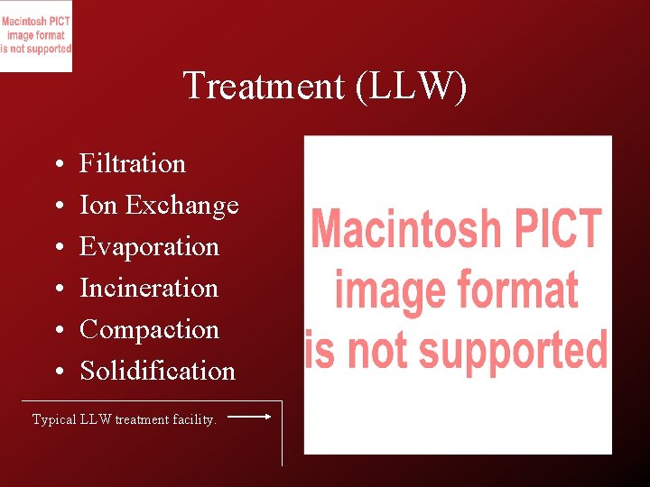 Treatment (LLW) • • • Filtration Ion Exchange Evaporation Incineration Compaction Solidification Typical LLW