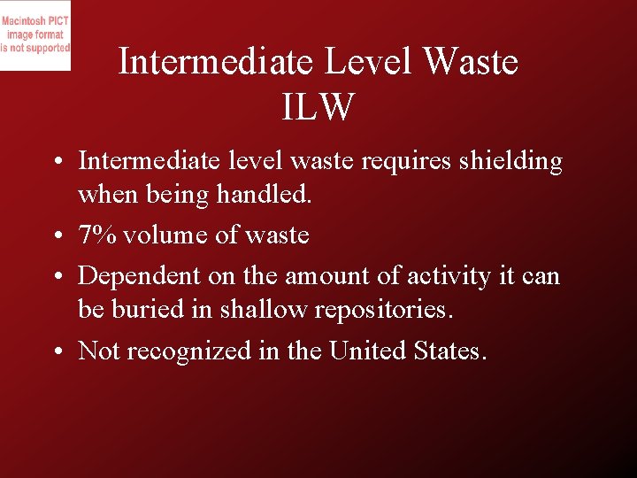 Intermediate Level Waste ILW • Intermediate level waste requires shielding when being handled. •