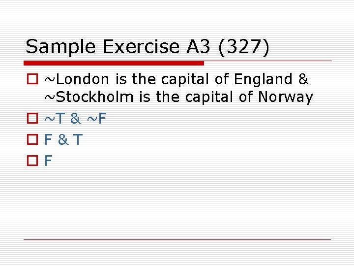 Sample Exercise A 3 (327) o ~London is the capital of England & ~Stockholm