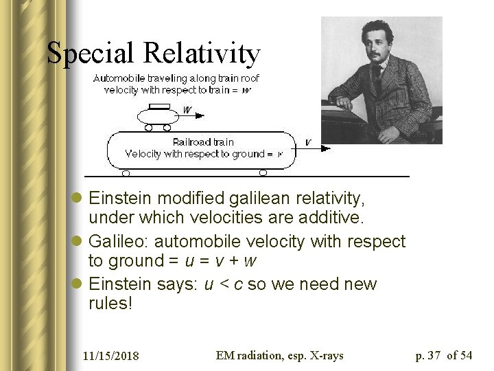 Special Relativity l Einstein modified galilean relativity, under which velocities are additive. l Galileo: