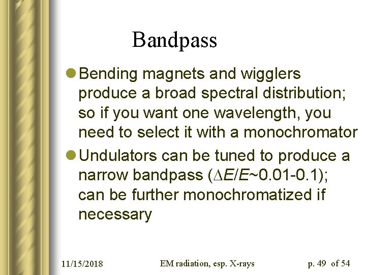 Bandpass l Bending magnets and wigglers produce a broad spectral distribution; so if you