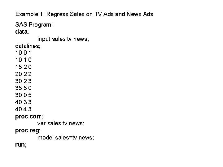 Example 1: Regress Sales on TV Ads and News Ads SAS Program: data; input Example 1: Regress Sales on TV Ads and News Ads SAS Program: data; input