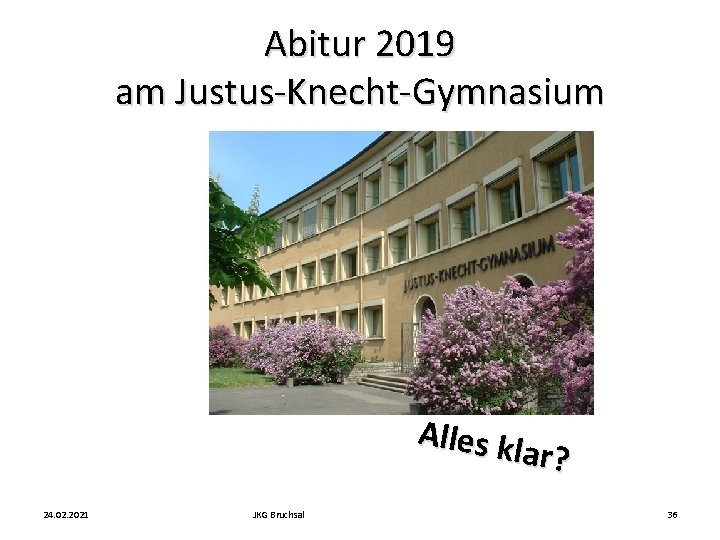 Abitur 2019 am Justus-Knecht-Gymnasium Alles k lar? 24. 02. 2021 JKG Bruchsal 36 