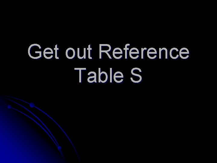 Get out Reference Table S 
