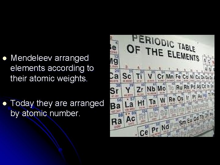 l Mendeleev arranged elements according to their atomic weights. l Today they are arranged