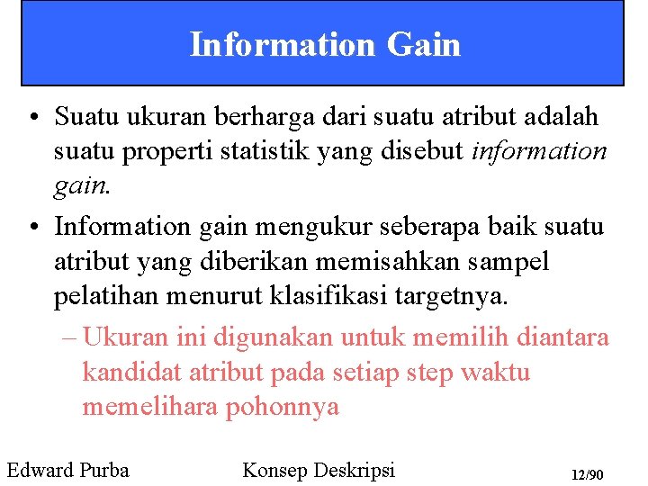 Information Gain • Suatu ukuran berharga dari suatu atribut adalah suatu properti statistik yang