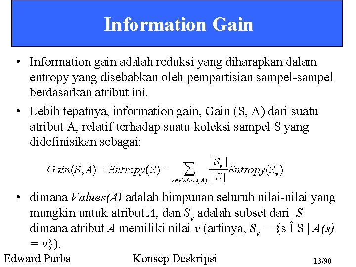 Information Gain • Information gain adalah reduksi yang diharapkan dalam entropy yang disebabkan oleh