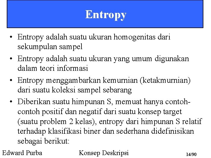 Entropy • Entropy adalah suatu ukuran homogenitas dari sekumpulan sampel • Entropy adalah suatu