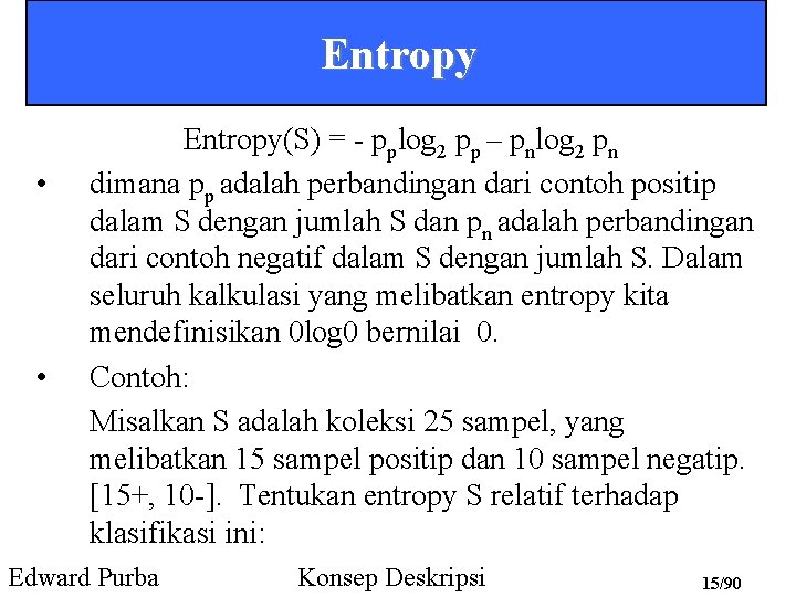 Entropy • • Entropy(S) = - pplog 2 pp – pnlog 2 pn dimana