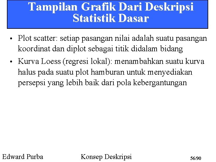 Tampilan Grafik Dari Deskripsi Statistik Dasar • Plot scatter: setiap pasangan nilai adalah suatu