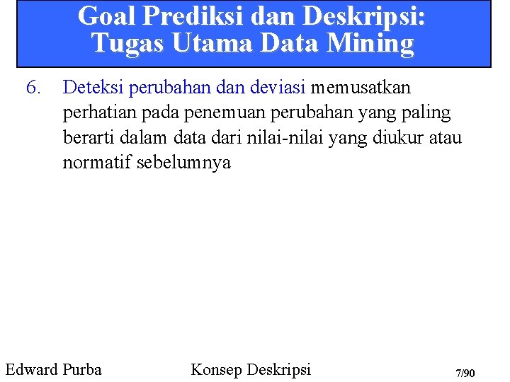 Goal Prediksi dan Deskripsi: Tugas Utama Data Mining 6. Deteksi perubahan deviasi memusatkan perhatian