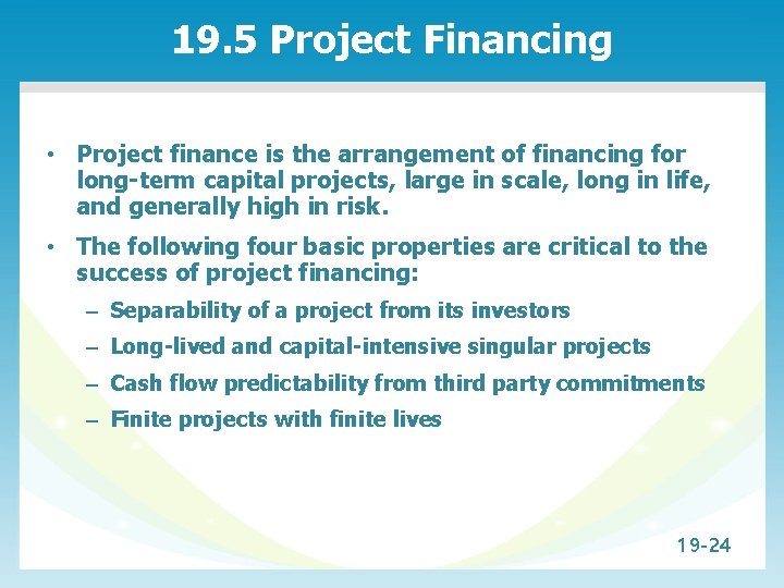 19. 5 Project Financing • Project finance is the arrangement of financing for long-term