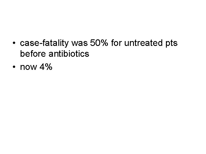  • case-fatality was 50% for untreated pts before antibiotics • now 4% 