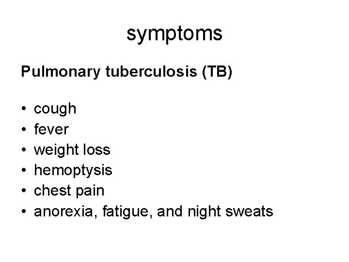 symptoms Pulmonary tuberculosis (TB) • • • cough fever weight loss hemoptysis chest pain