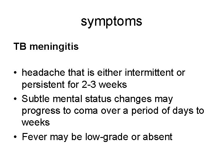 symptoms TB meningitis • headache that is either intermittent or persistent for 2 -3
