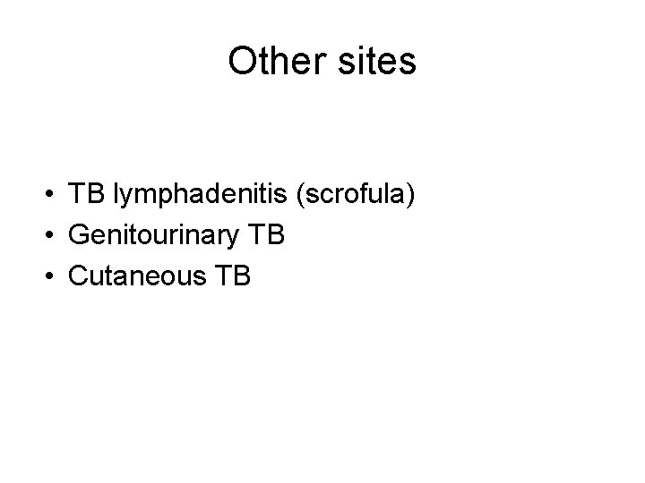 Other sites • TB lymphadenitis (scrofula) • Genitourinary TB • Cutaneous TB 