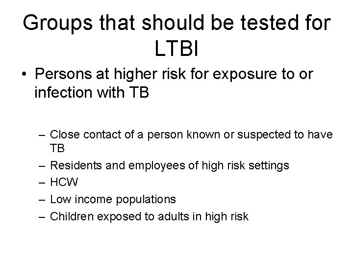 Groups that should be tested for LTBI • Persons at higher risk for exposure